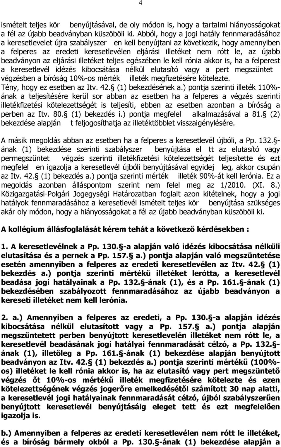 újabb beadványon az eljárási illetéket teljes egészében le kell rónia akkor is, ha a felperest a keresetlevél idézés kibocsátása nélkül elutasító vagy a pert megszüntet végzésben a bíróság 10%-os