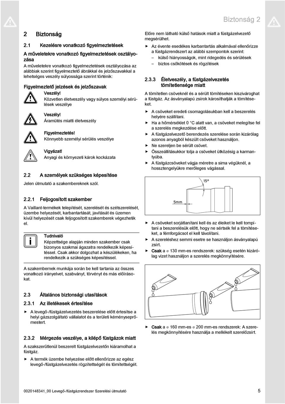 jelzőszavakkal a lehetséges veszély súlyossága szerint történik: Figyelmeztető jelzések és jelzőszavak Veszély! Közvetlen életveszély vagy súlyos személyi sérülések veszélye Veszély!