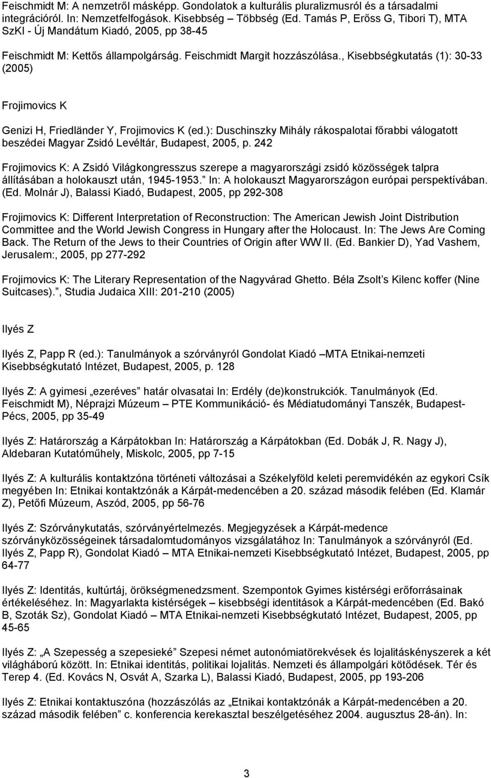 , Kisebbségkutatás (1): 30-33 (2005) Frojimovics K Genizi H, Friedländer Y, Frojimovics K (ed.): Duschinszky Mihály rákospalotai főrabbi válogatott beszédei Magyar Zsidó Levéltár, Budapest, 2005, p.