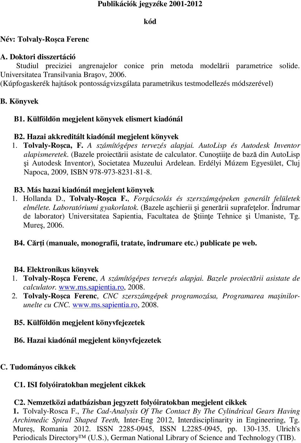 Hazai akkreditált kiadónál megjelent könyvek 1. Tolvaly-Roşca, F. A számítógépes tervezés alapjai. AutoLisp és Autodesk Inventor alapismeretek. (Bazele proiectării asistate de calculator.