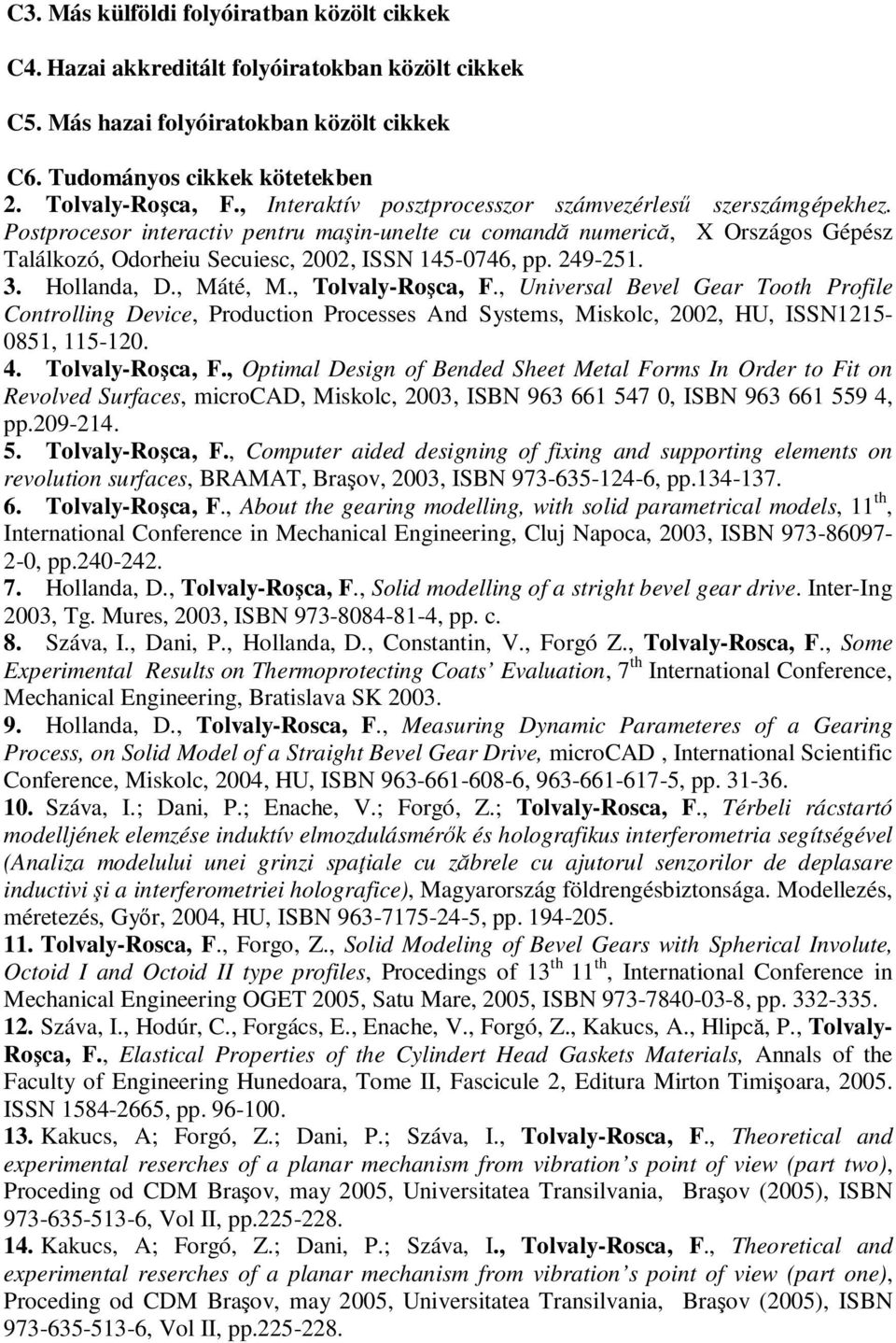 249-251. 3. Hollanda, D., Máté, M., Tolvaly-Roşca, F., Universal Bevel Gear Tooth Profile Controlling Device, Production Processes And Systems, Miskolc, 2002, HU, ISSN1215-0851, 115-120. 4.