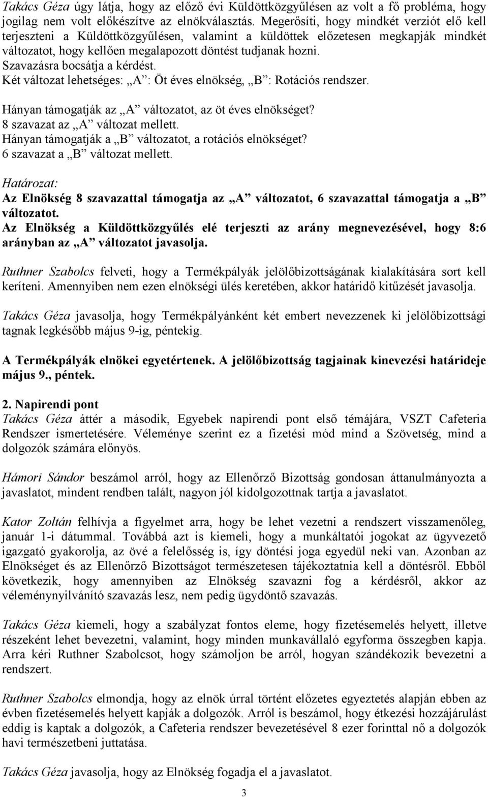 Szavazásra bocsátja a kérdést. Két változat lehetséges: A : Öt éves elnökség, B : Rotációs rendszer. Hányan támogatják az A változatot, az öt éves elnökséget? 8 szavazat az A változat mellett.