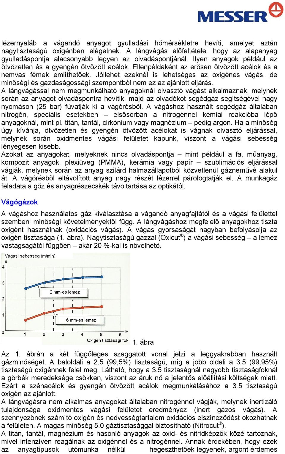 Ellenpéldaként az erősen ötvözött acélok és a nemvas fémek említhetőek. Jóllehet ezeknél is lehetséges az oxigénes vágás, de minőségi és gazdaságossági szempontból nem ez az ajánlott eljárás.