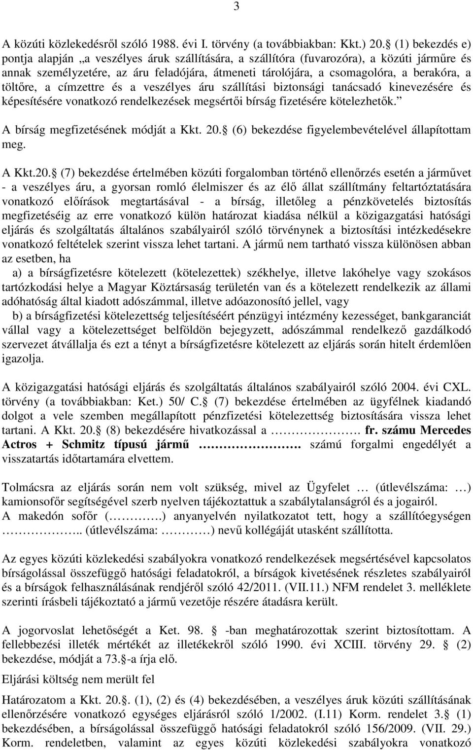 töltőre, a címzettre és a veszélyes áru szállítási biztonsági tanácsadó kinevezésére és képesítésére vonatkozó rendelkezések megsértői bírság fizetésére kötelezhetők.