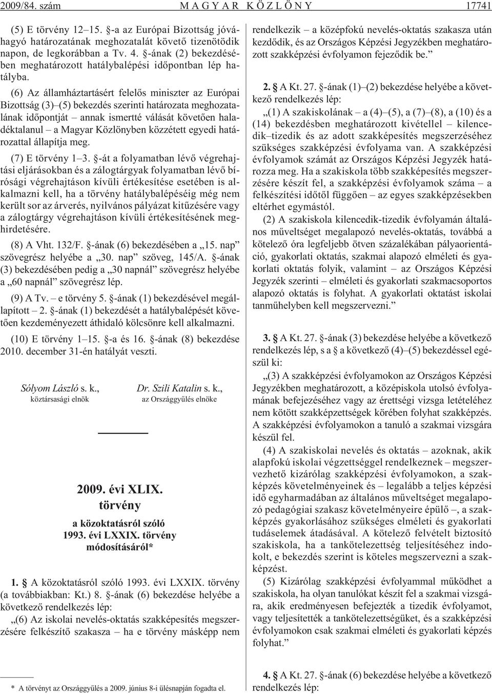 (6) Az államháztartásért felelõs miniszter az Európai Bizottság (3) (5) bekezdés szerinti határozata meghozatalának idõpontját annak ismertté válását követõen haladéktalanul a Magyar Közlönyben