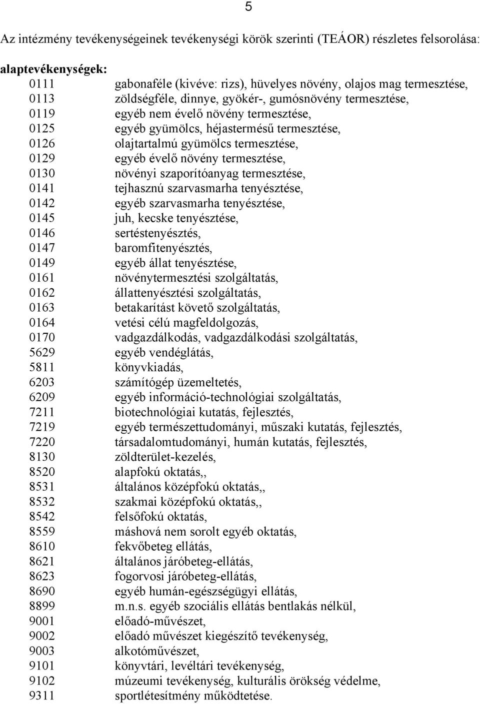 termesztése, 0130 növényi szaporítóanyag termesztése, 0141 tejhasznú szarvasmarha tenyésztése, 0142 egyéb szarvasmarha tenyésztése, 0145 juh, kecske tenyésztése, 0146 sertéstenyésztés, 0147