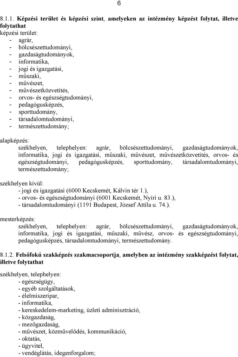 igazgatási, - műszaki, - művészet, - művészetközvetítés, - orvos- és egészségtudományi, - pedagógusképzés, - sporttudomány, - társadalomtudományi, - természettudomány; alapképzés: székhelyen,