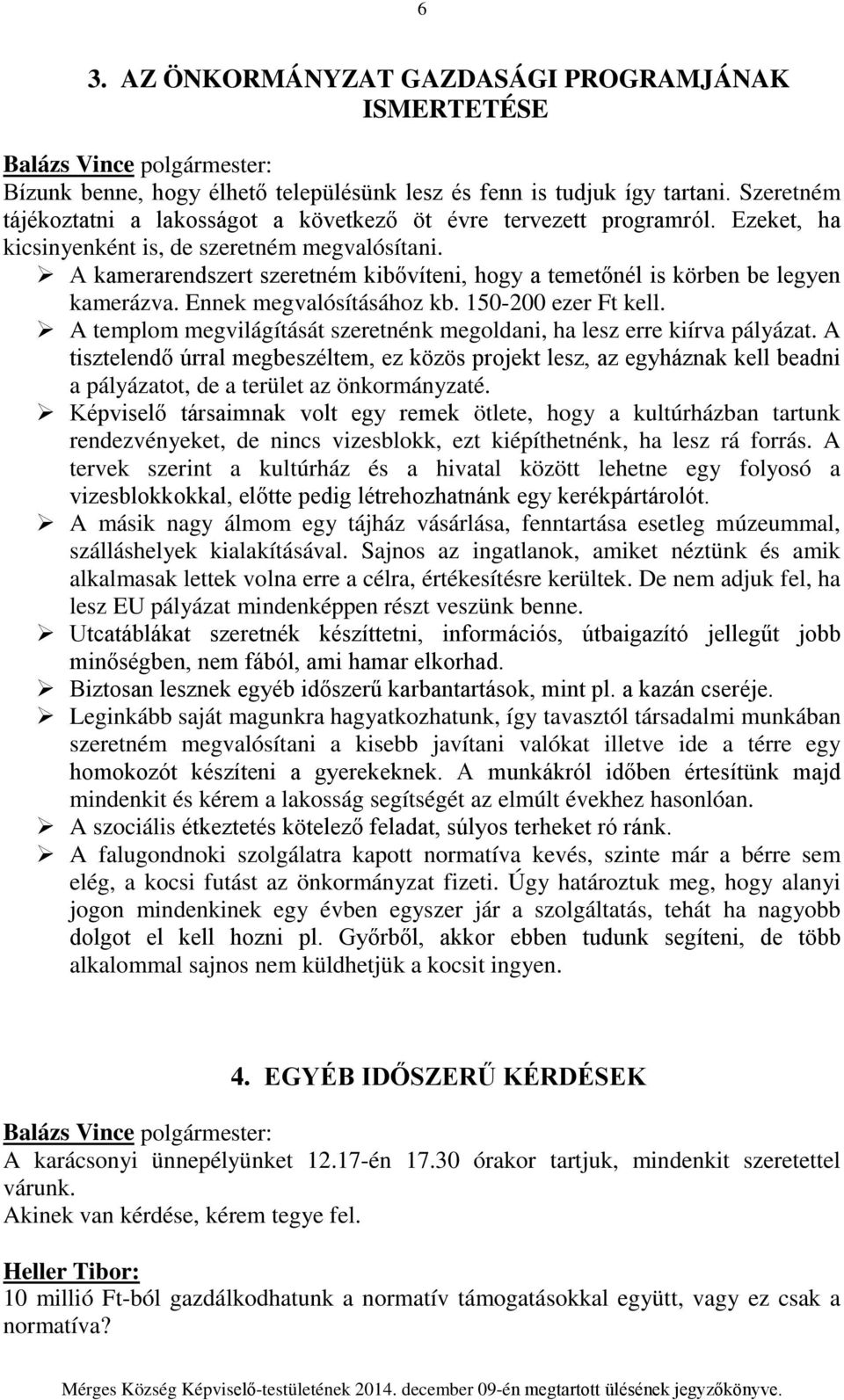 A kamerarendszert szeretném kibővíteni, hogy a temetőnél is körben be legyen kamerázva. Ennek megvalósításához kb. 150-200 ezer Ft kell.