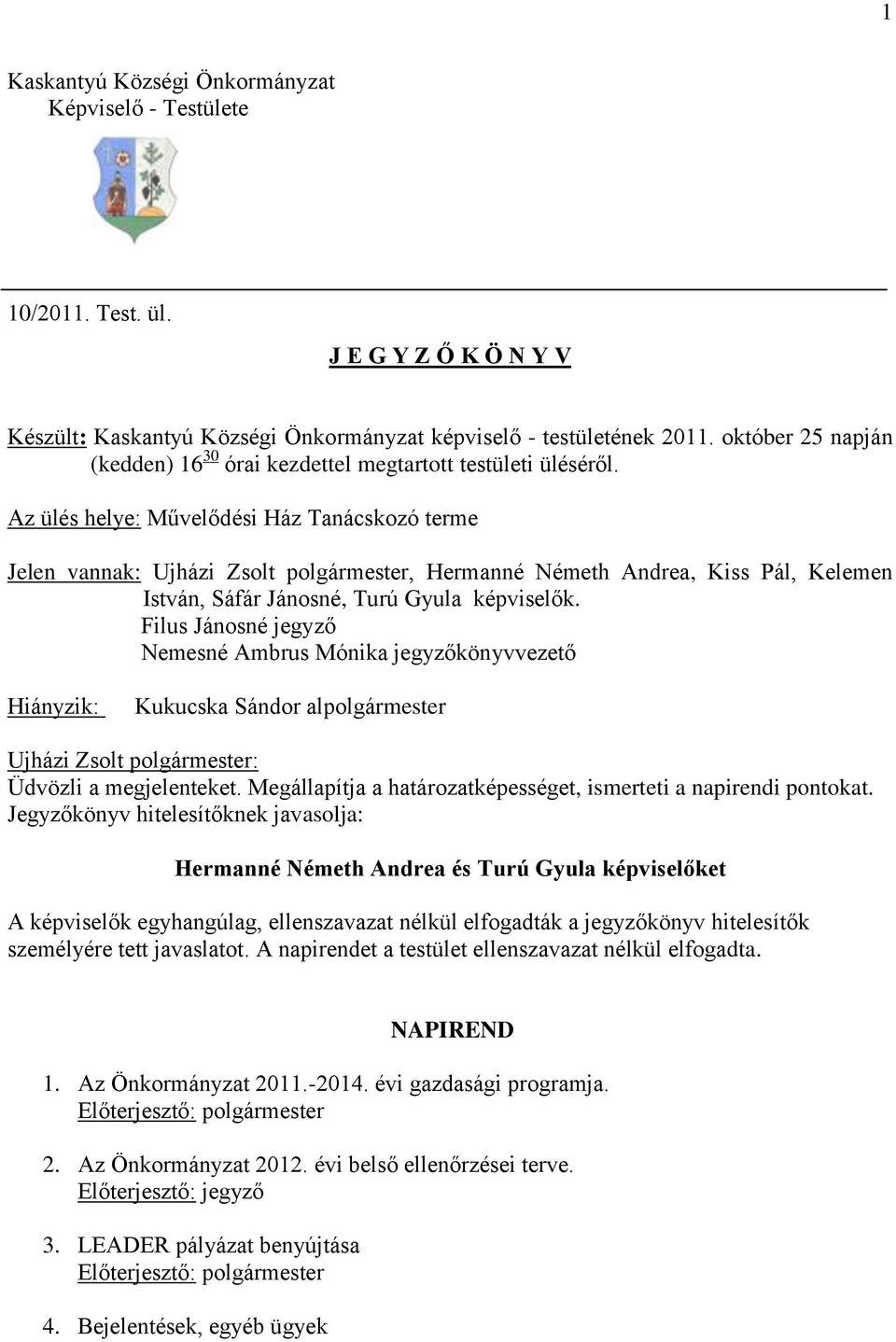 Az ülés helye: Művelődési Ház Tanácskozó terme Jelen vannak: Ujházi Zsolt polgármester, Hermanné Németh Andrea, Kiss Pál, Kelemen István, Sáfár Jánosné, Turú Gyula képviselők.