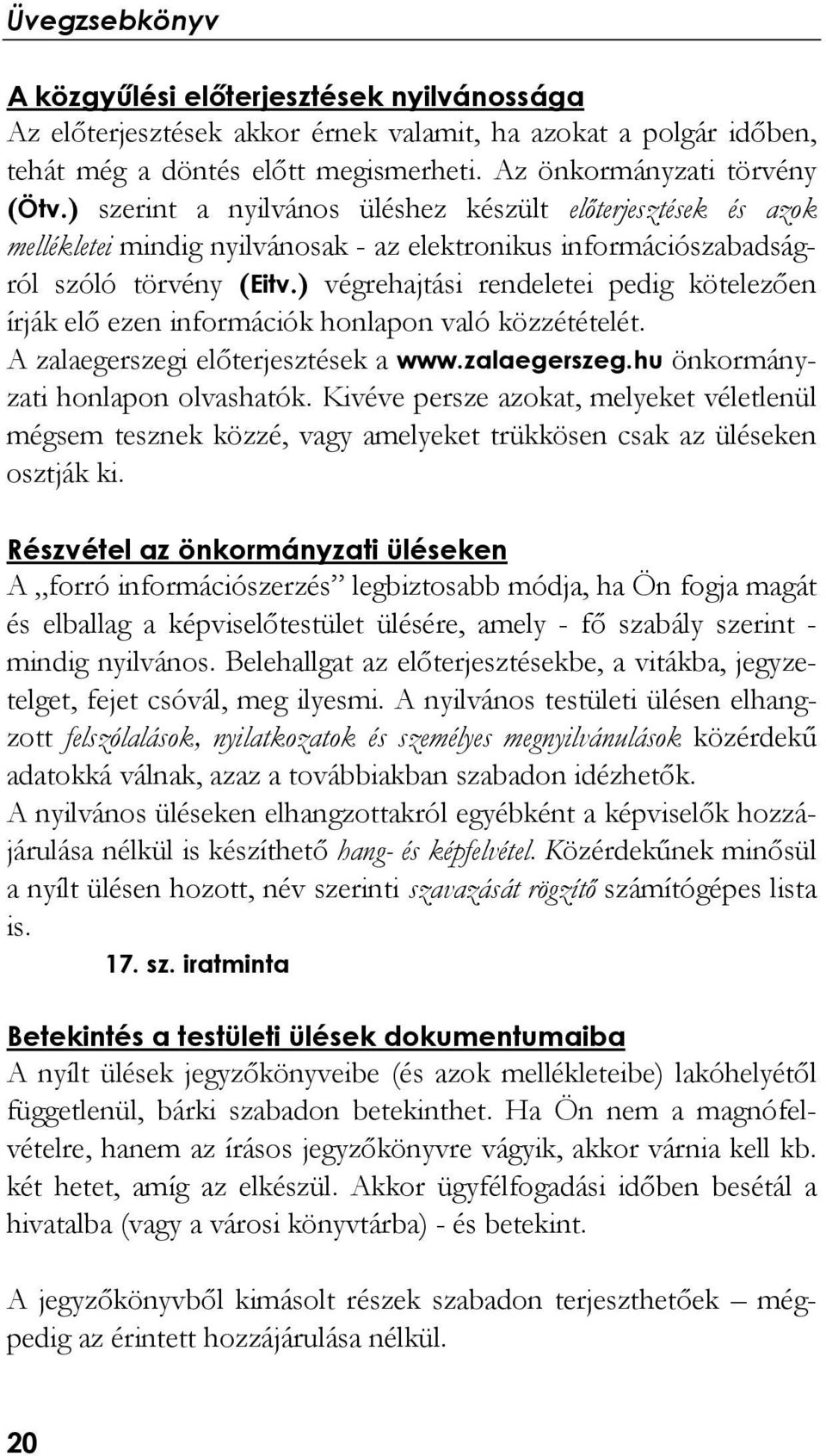 ) végrehajtási rendeletei pedig kötelezően írják elő ezen információk honlapon való közzétételét. A zalaegerszegi előterjesztések a www.zalaegerszeg.hu önkormányzati honlapon olvashatók.