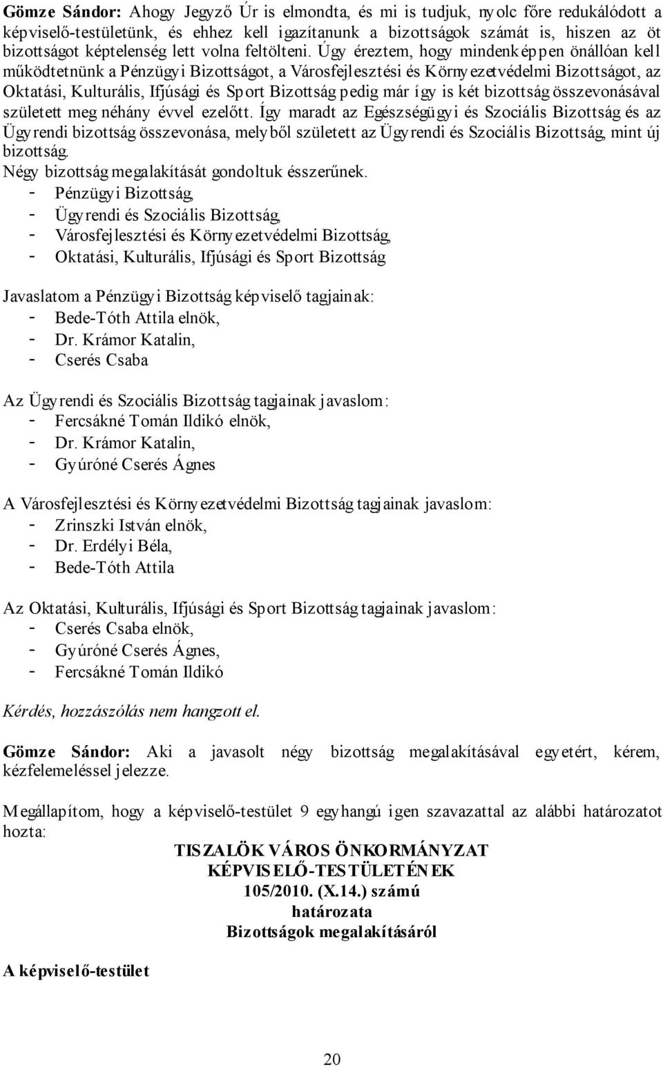 Úgy éreztem, hogy mindenképpen önállóan kell működtetnünk a Pénzügyi Bizottságot, a Városfejlesztési és Környezetvédelmi Bizottságot, az Oktatási, Kulturális, Ifjúsági és Sport Bizottság pedig már