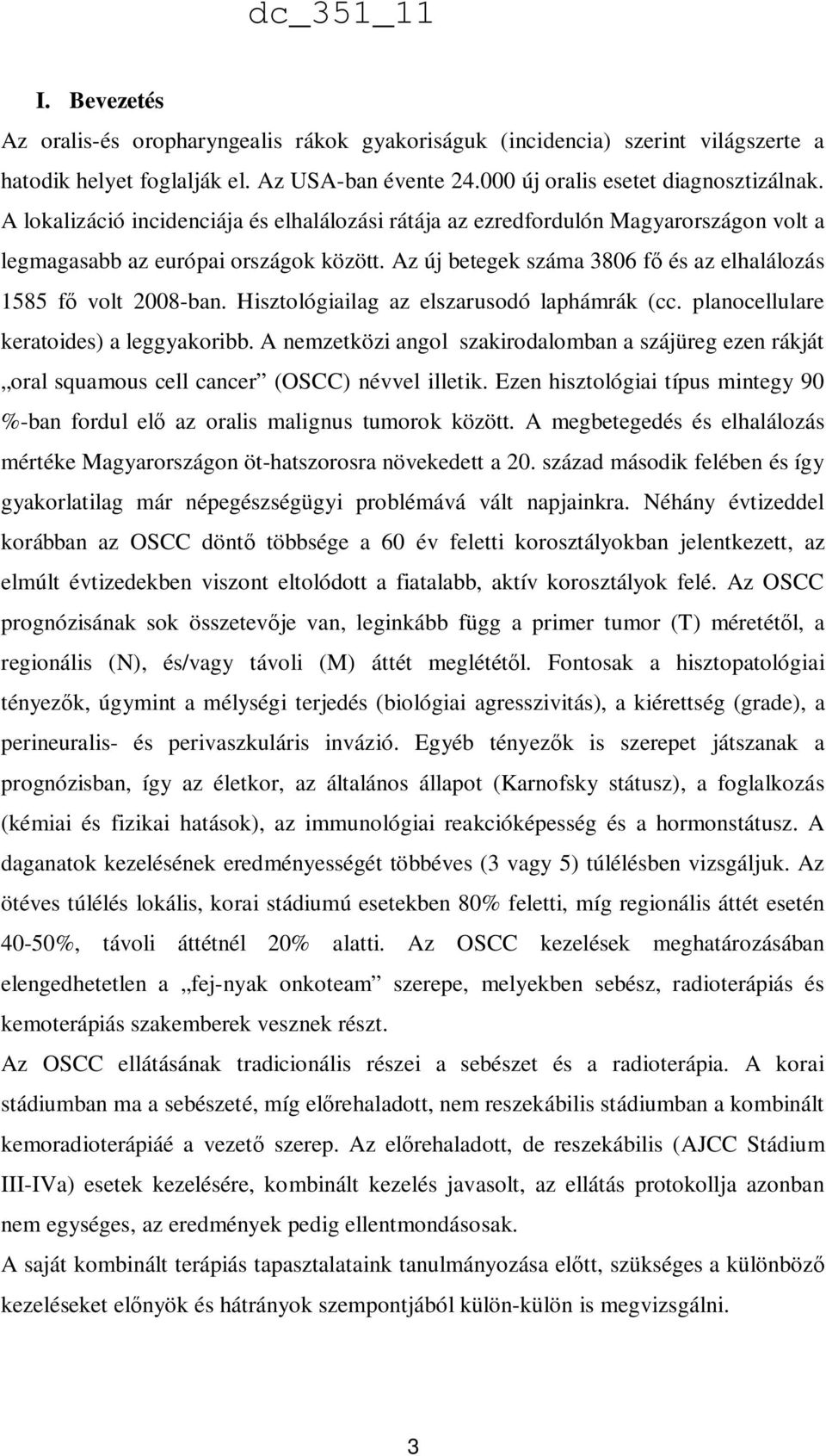 Hisztológiailag az elszarusodó laphámrák (cc. planocellulare keratoides) a leggyakoribb. A nemzetközi angol szakirodalomban a szájüreg ezen rákját oral squamous cell cancer (OSCC) névvel illetik.