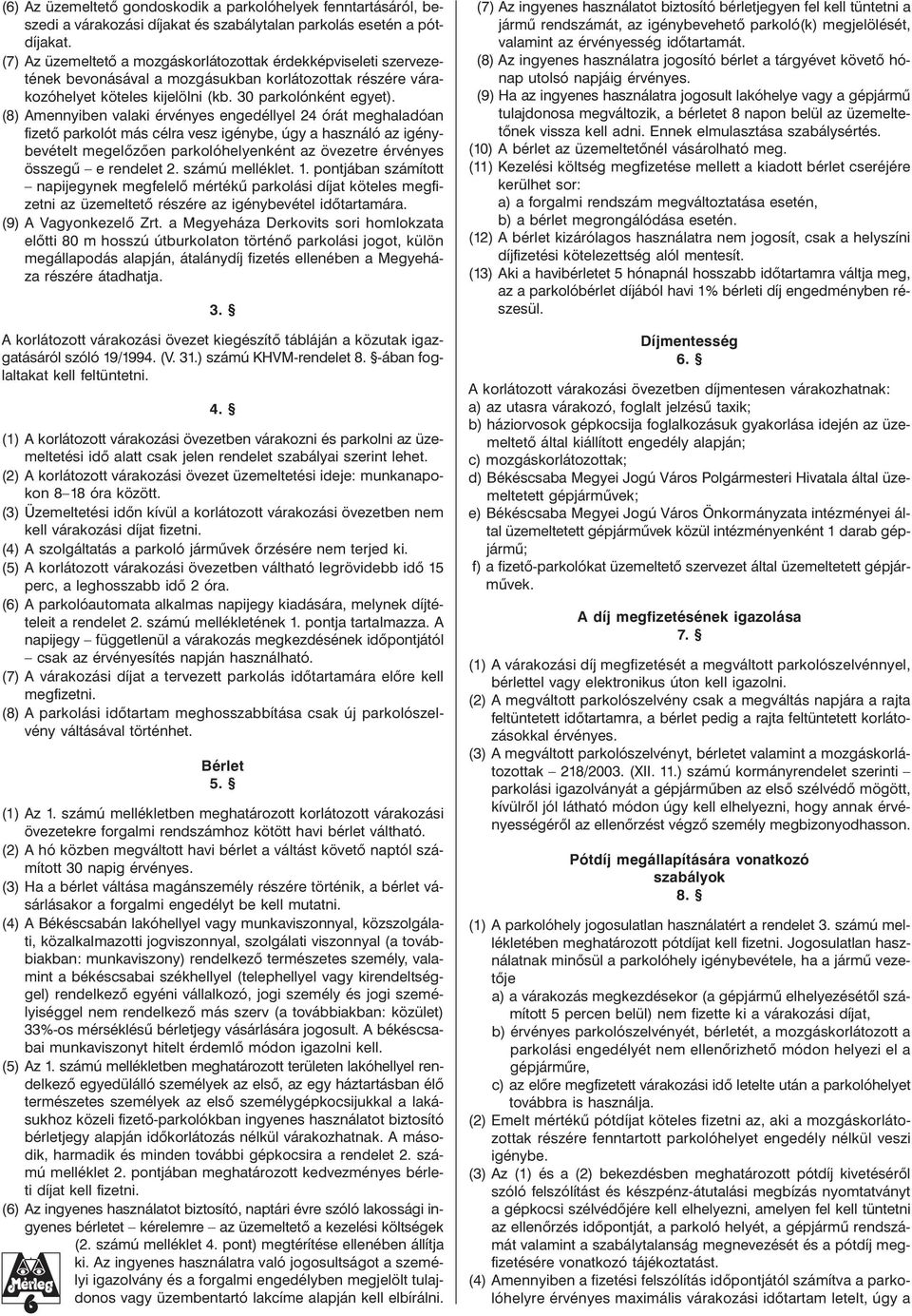 (8) Amennyiben valaki érvényes engedéllyel 24 órát meghaladóan fizetõ parkolót más célra vesz igénybe, úgy a használó az igénybevételt megelõzõen parkolóhelyenként az övezetre érvényes összegû e