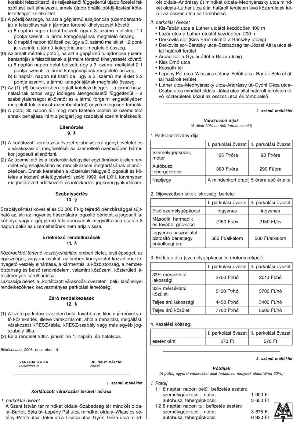 1 pontja szerinti, a jármû kategóriájának megfelelõ összeg, b) 8 naptári napon túl fizeti be, úgy a 3. számú melléklet 1.2 pontja szerinti, a jármû kategóriájának megfelelõ összeg.