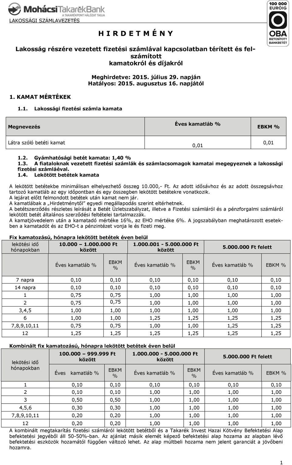 A fiataoknak vezetett fizetési számák és számacsomagok kamatai megegyeznek a akossági fizetési számáéva. 1.4. Lekötött betétek kamata A ekötött betétekbe minimáisan eheyezhető összeg 10.000,- Ft.