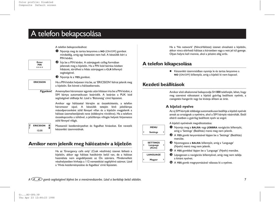 Ha a PIN kód beírása közben hibázott, törölheti a hibás számjegyet a CLR billentyû segítségével. Ž Nyomja le a YES gombot. Ha a PIN kódot helyesen írta be, az ERICSSON felirat jelenik meg a kijelzõn.