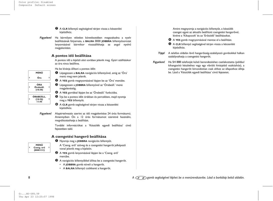MENÜ L Óra R ÓRA L Órabeáll. R (16:36) ÓRABEÁLL. L (16:36) R 11:45 MENÜ L Cseng. erõ R (QQQqqq) A pontos idõ beállítása A pontos idõ a kijelzõ alsó sorában jelenik meg.