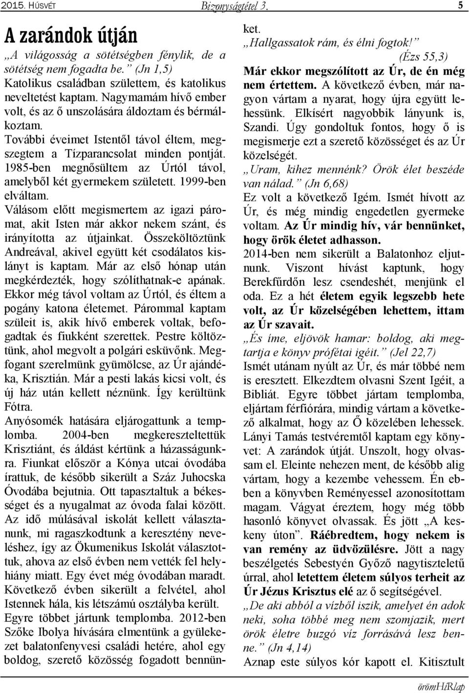 1985-ben megnősültem az Úrtól távol, amelyből két gyermekem született. 1999-ben elváltam. Válásom előtt megismertem az igazi páromat, akit Isten már akkor nekem szánt, és irányította az útjainkat.