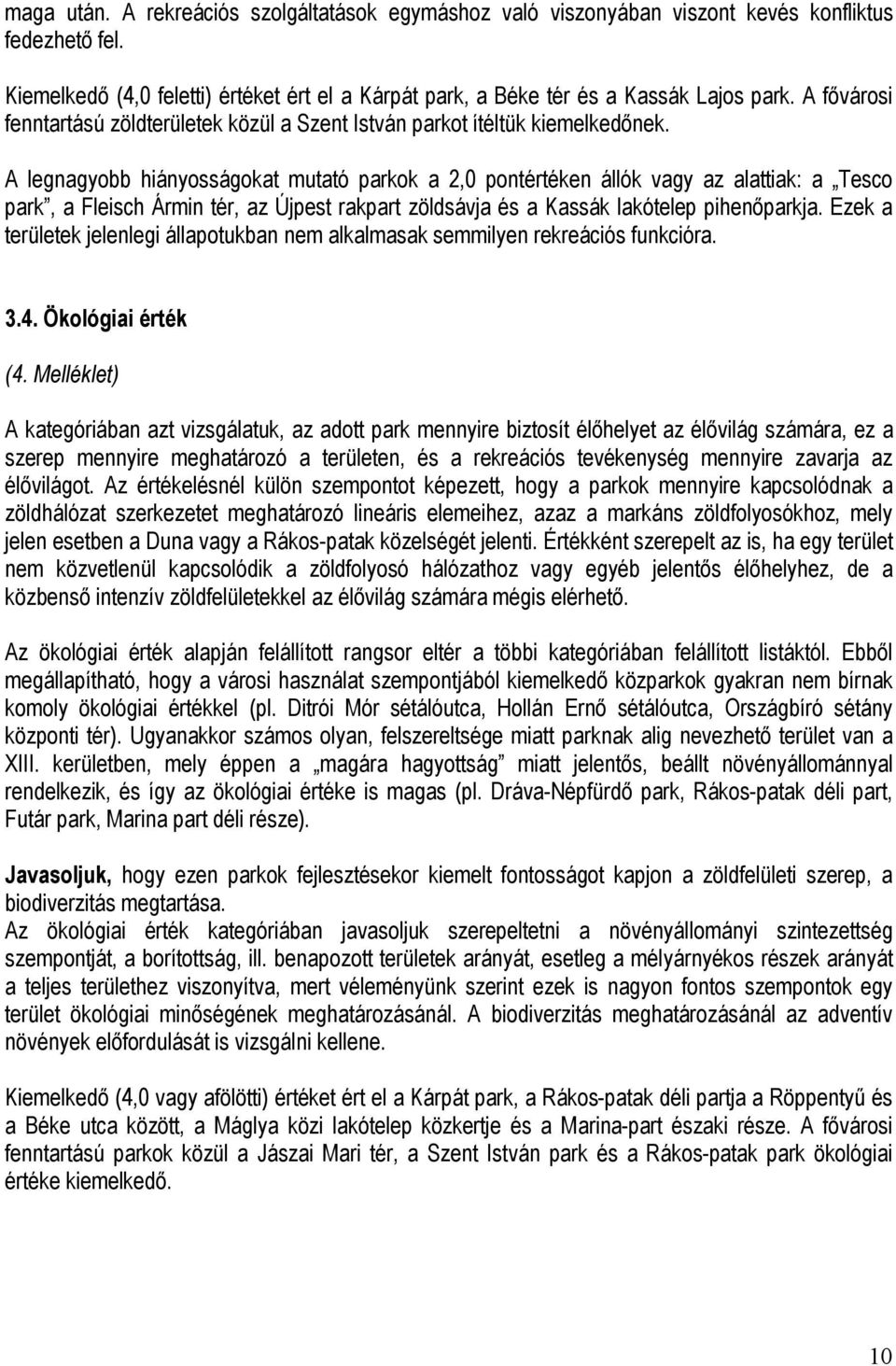 A legnagyobb hiányosságokat mutató parkok a 2,0 pontértéken állók vagy az alattiak: a Tesco park, a Fleisch Ármin tér, az Újpest rakpart zöldsávja és a Kassák lakótelep pihenőparkja.