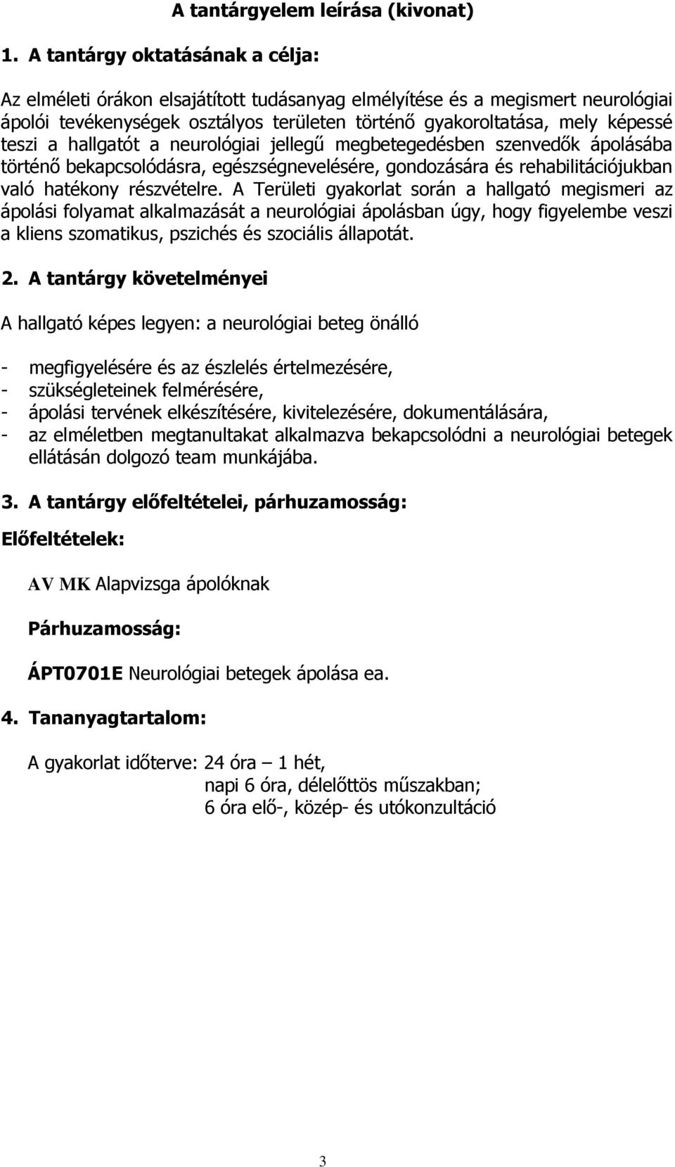 részvételre. A Területi gyakorlat során a hallgató megismeri az ápolási folyamat alkalmazását a neurológiai ápolásban úgy, hogy figyelembe veszi a kliens szomatikus, pszichés és szociális állapotát.