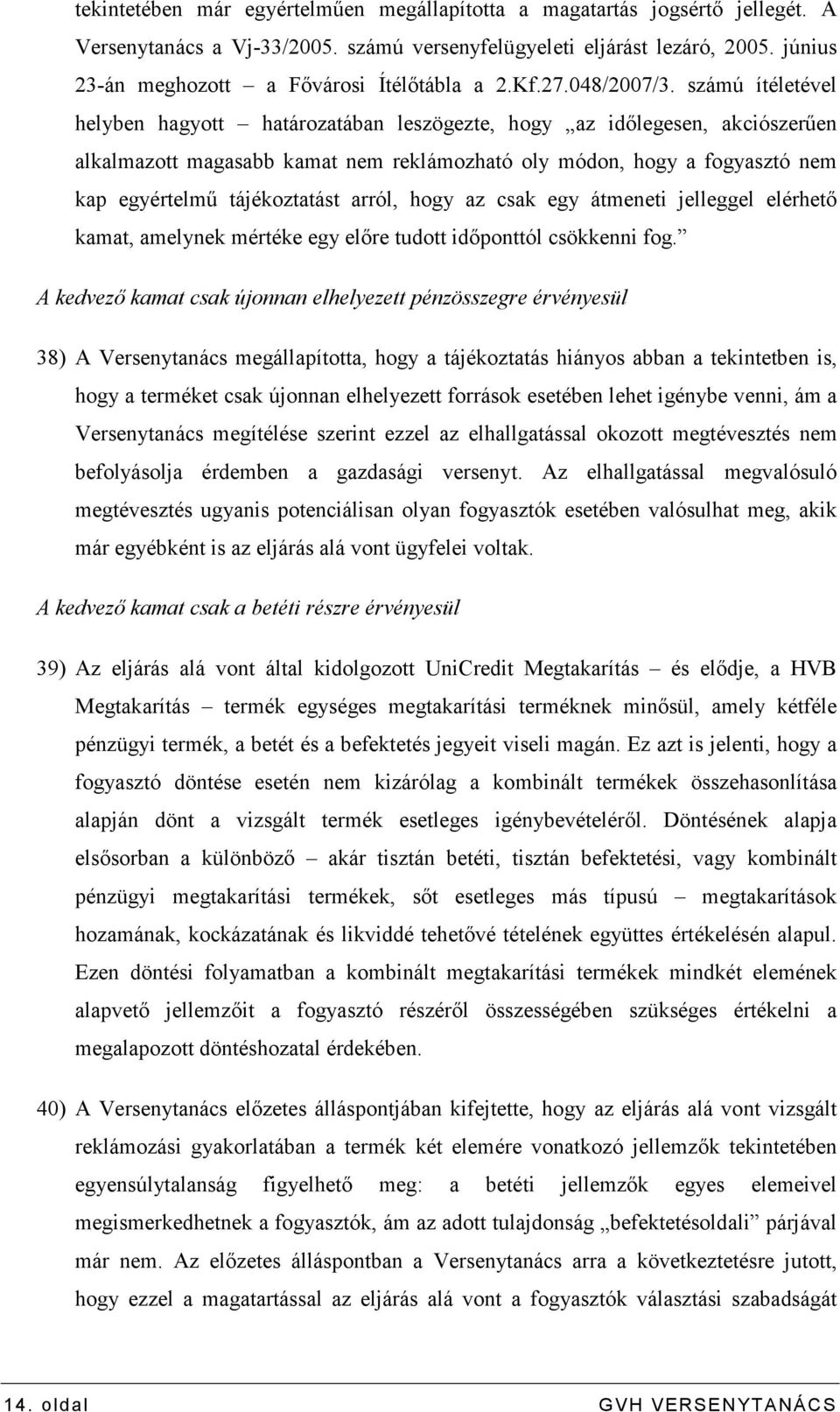 számú ítéletével helyben hagyott határozatában leszögezte, hogy az idılegesen, akciószerően alkalmazott magasabb kamat nem reklámozható oly módon, hogy a fogyasztó nem kap egyértelmő tájékoztatást