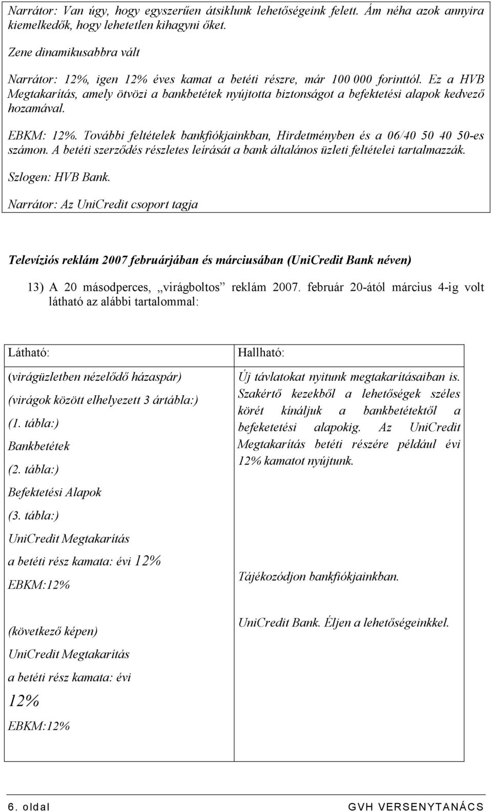 Ez a HVB Megtakarítás, amely ötvözi a bankbetétek nyújtotta biztonságot a befektetési alapok kedvezı hozamával. EBKM: 12%.