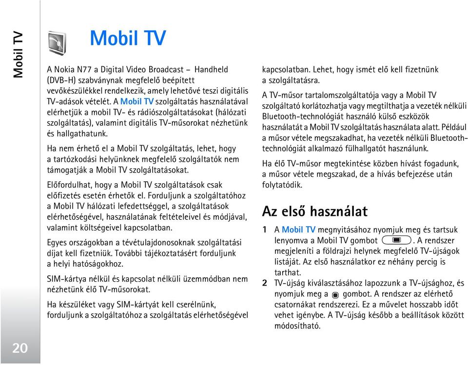 Ha nem érhetõ el a Mobil TV szolgáltatás, lehet, hogy a tartózkodási helyünknek megfelelõ szolgáltatók nem támogatják a Mobil TV szolgáltatásokat.