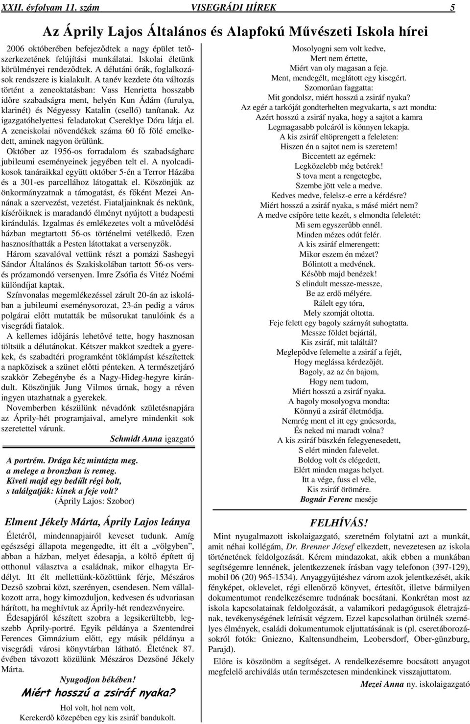 A tanév kezdete óta változás történt a zeneoktatásban: Vass Henrietta hosszabb idıre szabadságra ment, helyén Kun Ádám (furulya, klarinét) és Négyessy Katalin (cselló) tanítanak.