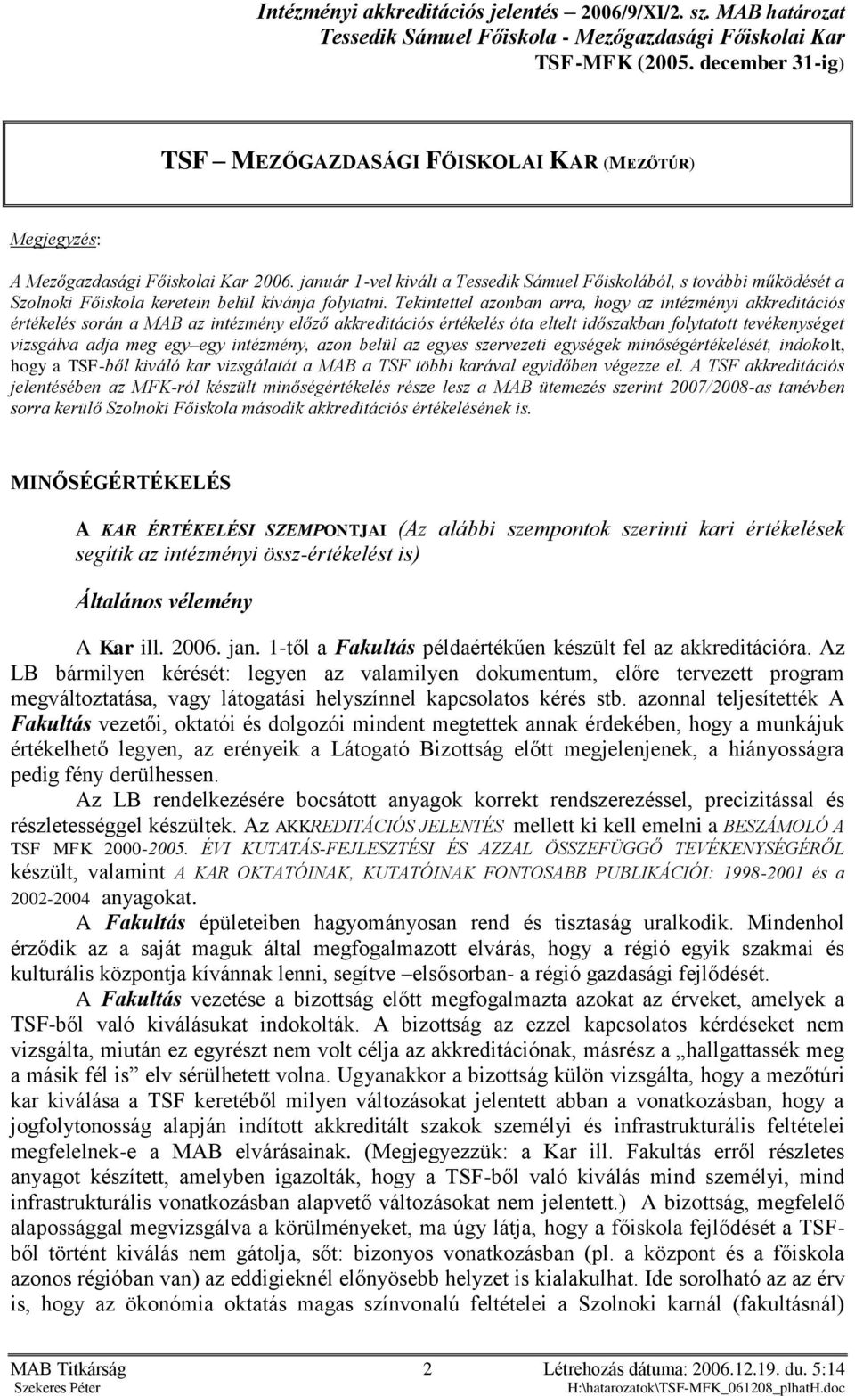 Tekintettel azonban arra, hogy az intézményi akkreditációs értékelés során a MB az intézmény előző akkreditációs értékelés óta eltelt időszakban folytatott tevékenységet vizsgálva adja meg egy egy