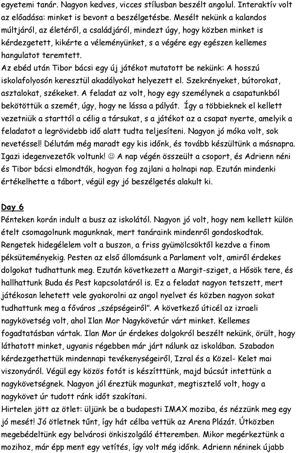 Az ebéd után Tibor bácsi egy új játékot mutatott be nekünk: A hosszú iskolafolyosón keresztül akadályokat helyezett el. Szekrényeket, bútorokat, asztalokat, székeket.