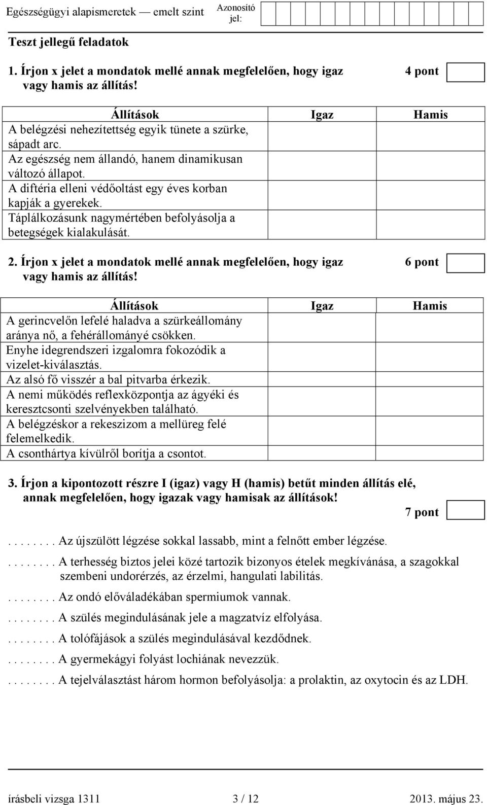 Írjon x jelet a mondatok mellé annak megfelelően, hogy igaz 6 pont vagy hamis az állítás! Állítások Igaz Hamis A gerincvelőn lefelé haladva a szürkeállomány aránya nő, a fehérállományé csökken.