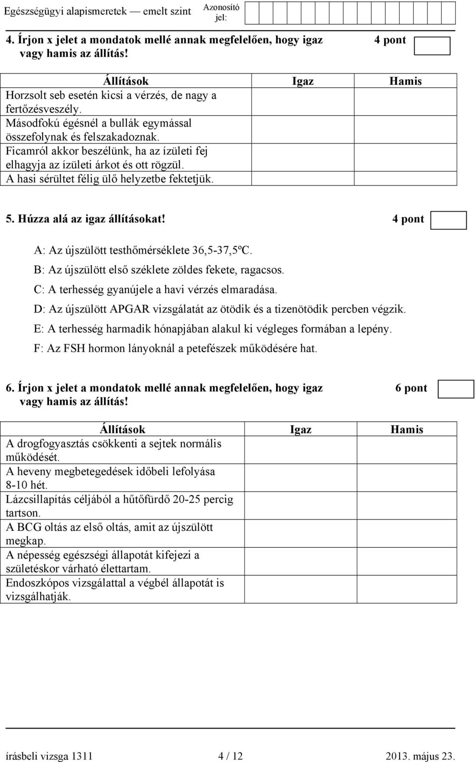 5. Húzza alá az igaz állításokat! 4 pont A: Az újszülött testhőmérséklete 36,5-37,5ºC. B: Az újszülött első széklete zöldes fekete, ragacsos. C: A terhesség gyanújele a havi vérzés elmaradása.