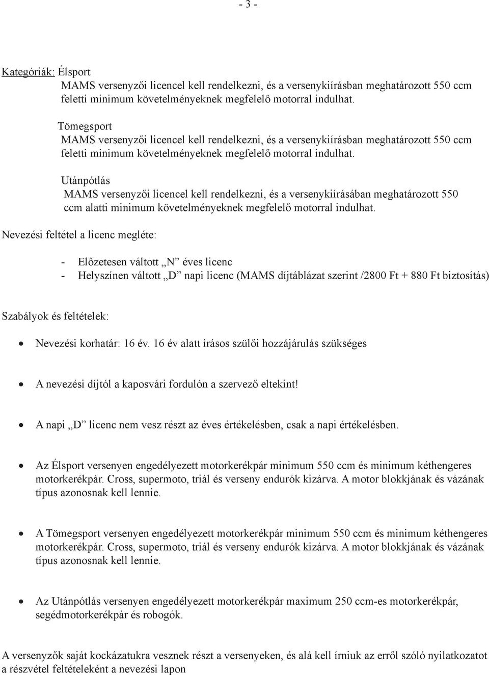 Utánpótlás MAMS versenyzői licencel kell rendelkezni, és a versenykiírásában meghatározott 550 ccm alatti minimum követelményeknek megfelelő motorral indulhat.