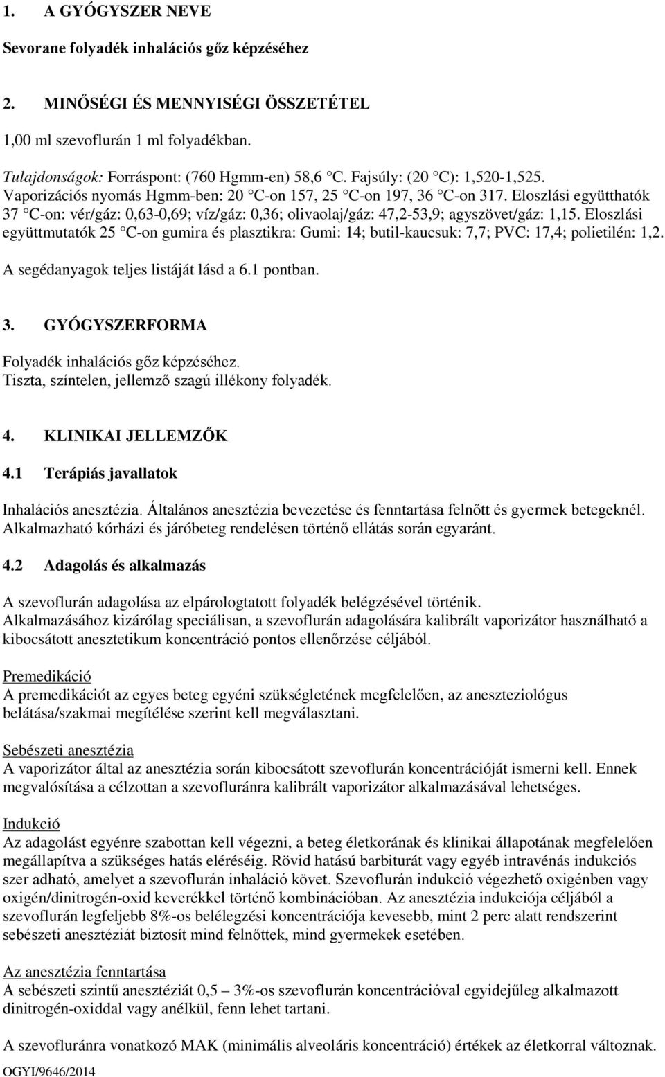 Eloszlási együtthatók 37 C-on: vér/gáz: 0,63-0,69; víz/gáz: 0,36; olivaolaj/gáz: 47,2-53,9; agyszövet/gáz: 1,15.