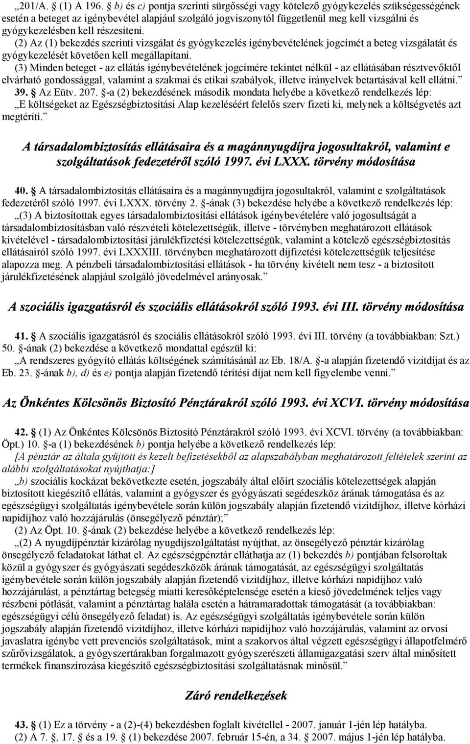 részesíteni. (2) Az (1) bekezdés szerinti vizsgálat és gyógykezelés igénybevételének jogcímét a beteg vizsgálatát és gyógykezelését követően kell megállapítani.