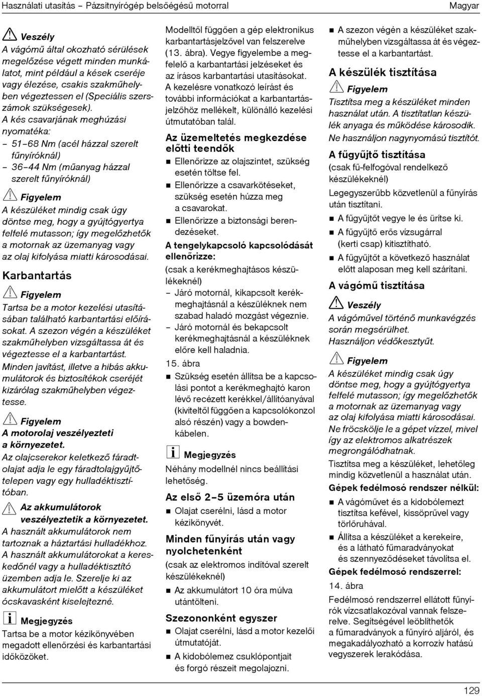 A kés csavarjának meghúzási nyomatéka: 51 68 Nm (acél házzal szerelt fûnyíróknál) 36 44 Nm (mûanyag házzal szerelt fûnyíróknál) A készüléket mindig csak úgy döntse meg, hogy a gyújtógyertya felfelé