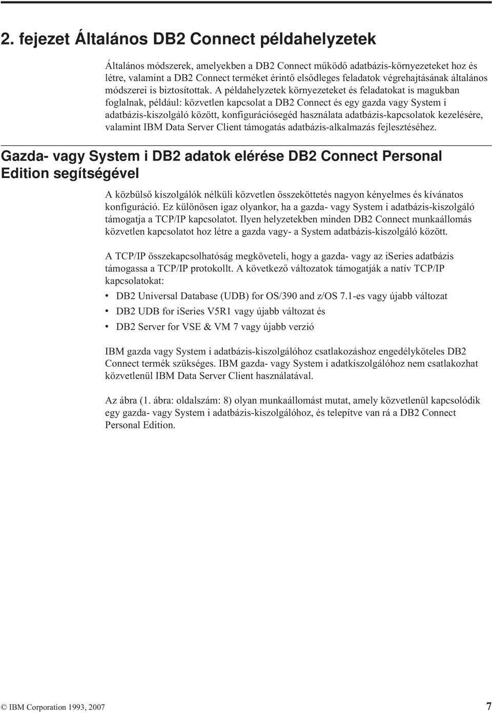 A példahelyzetek környezeteket és feladatokat is magukban foglalnak, például: közvetlen kapcsolat a DB2 Connect és egy gazda vagy System i adatbázis-kiszolgáló között, konfigurációsegéd használata