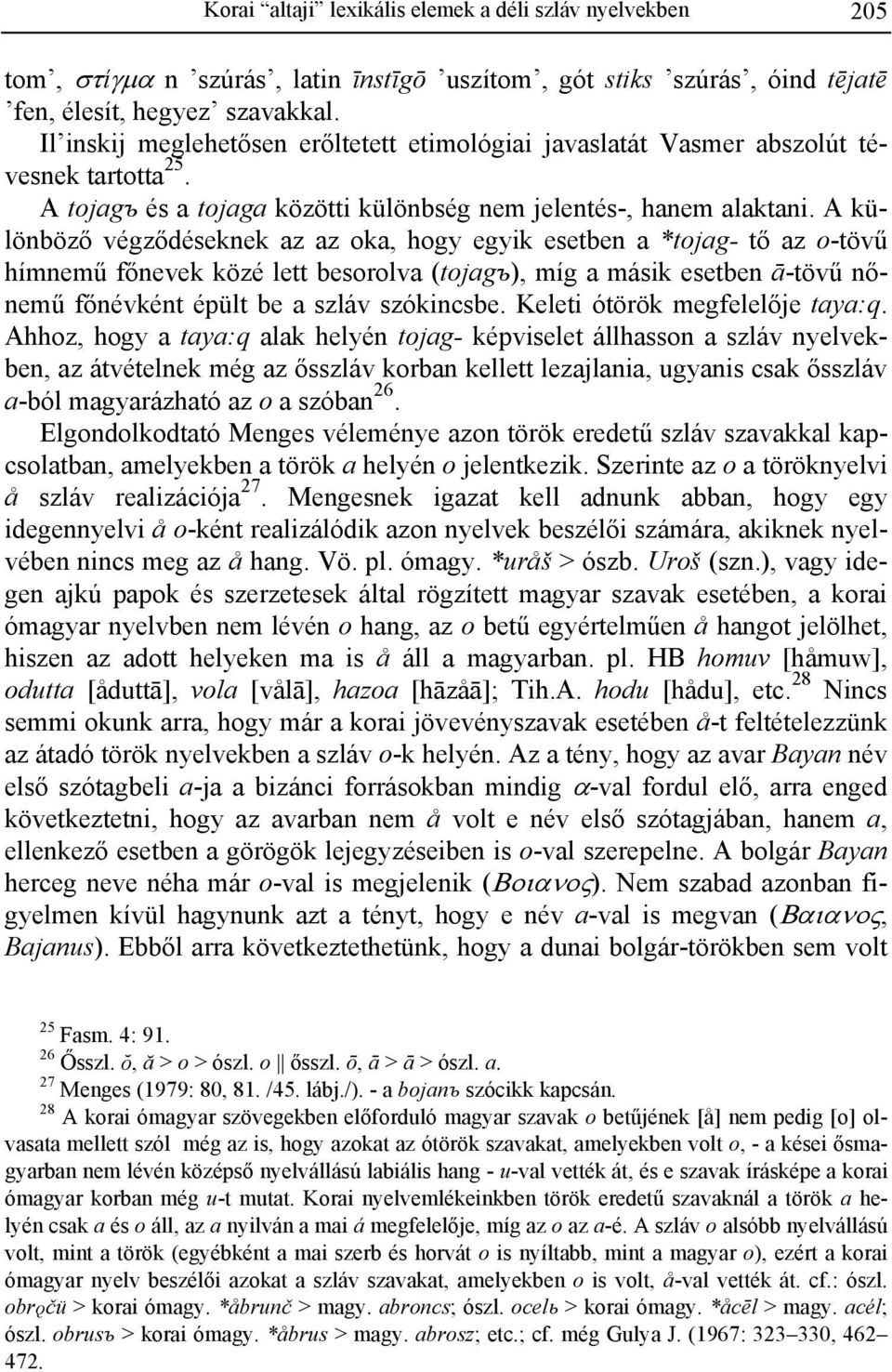 A különböző végződéseknek az az oka, hogy egyik esetben a *tojag- tő az o-tövű hímnemű főnevek közé lett besorolva (tojagъ), míg a másik esetben ā-tövű nőnemű főnévként épült be a szláv szókincsbe.