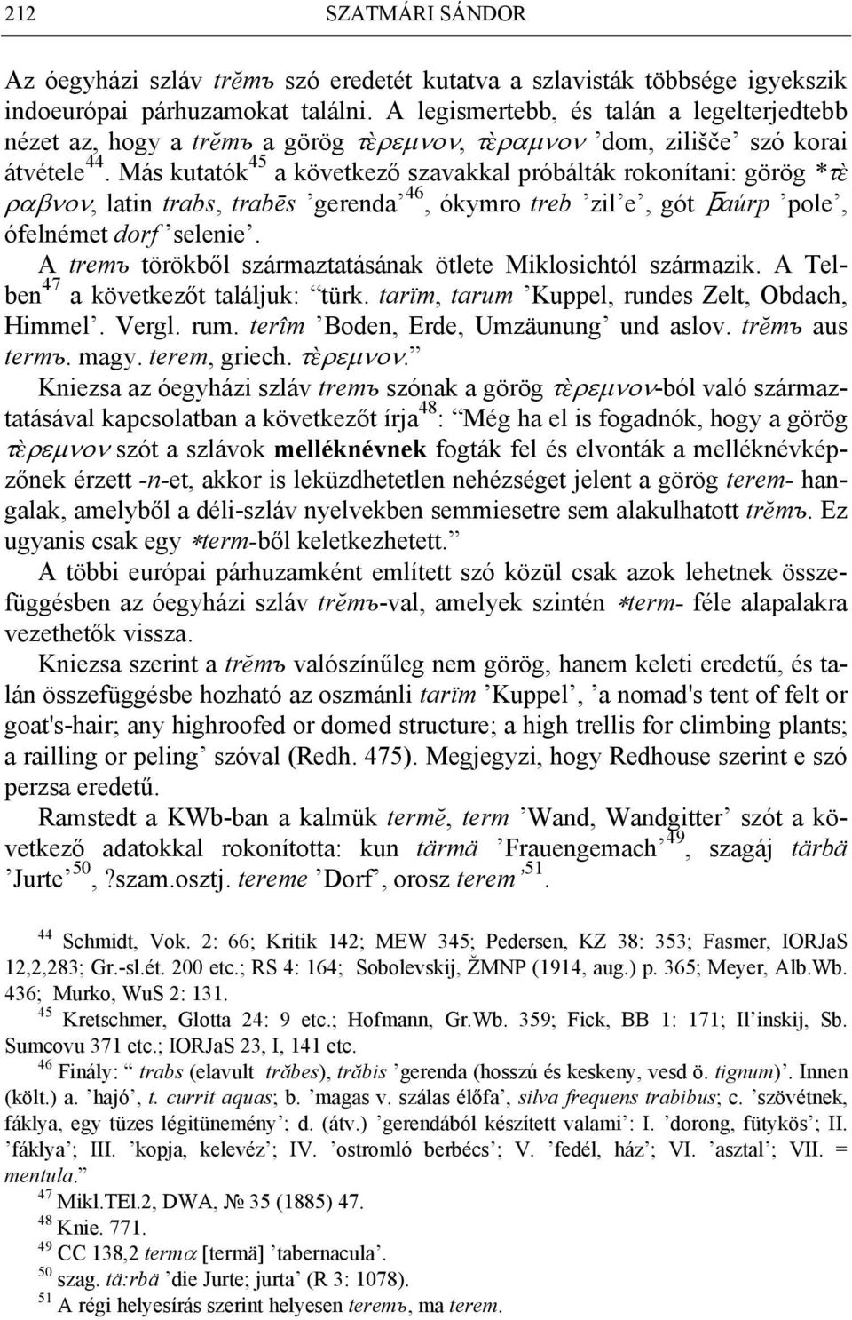 Más kutatók 45 a következő szavakkal próbálták rokonítani: görög *τ ραβνον, latin trabs, trabēs gerenda 46, ókymro treb zil e, gót (aúrp pole, ófelnémet dorf selenie.
