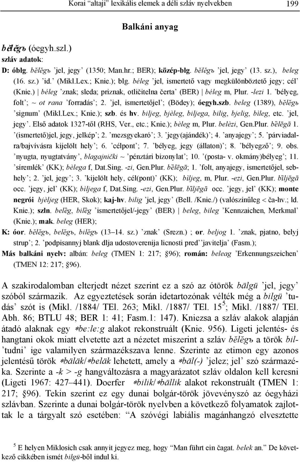 bélyeg, folt ; ~ ot rana forradás ; 2. jel, ismertetőjel ; (Bödey); óegyh.szb. beleg (1389), b%l%gь signum (Mikl.Lex.; Knie.); szb. és hv. biljeg, bjèleg, biljega, bilig, bjelig, bìleg, etc.