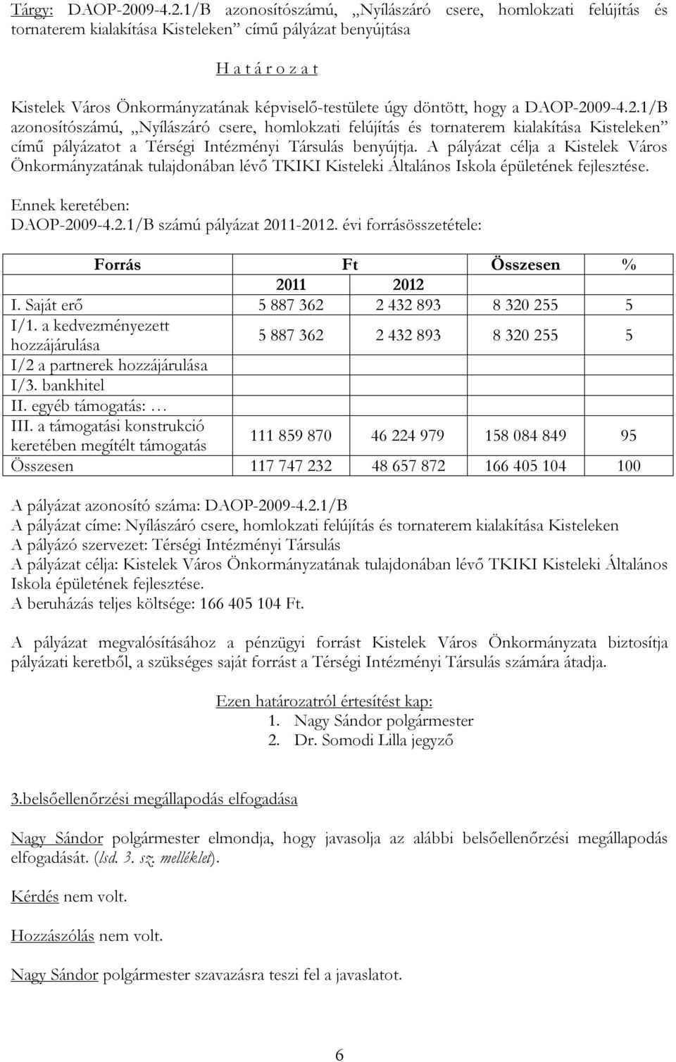 1/B azonosítószámú, Nyílászáró csere, homlokzati felújítás és tornaterem kialakítása Kisteleken című pályázat benyújtása H a t á r o z a t Kistelek Város Önkormányzatának képviselő-testülete úgy