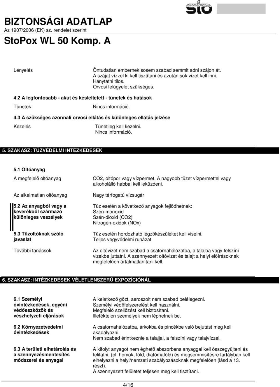 Nincs információ. 5. SZAKASZ: TŰZVÉDELMI INTÉZKEDÉSEK 5.1 Oltóanyag A megfelelő oltóanyag Az alkalmatlan oltóanyag 5.2 Az anyagból vagy a keverékből származó különleges veszélyek 5.