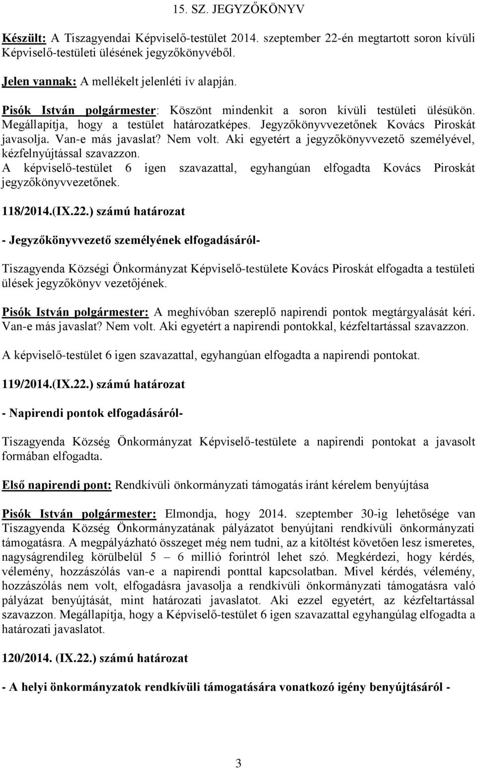 Jegyzőkönyvvezetőnek Kovács Piroskát javasolja. Van-e más javaslat? Nem volt. Aki egyetért a jegyzőkönyvvezető személyével, kézfelnyújtással szavazzon.