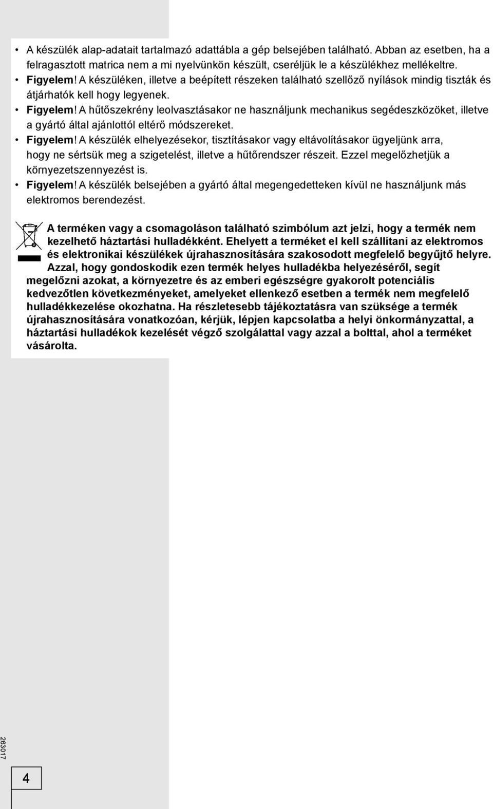 A hűtőszekrény leolvasztásakor ne használjunk mechanikus segédeszközöket, illetve a gyártó által ajánlottól eltérő módszereket. Figyelem!