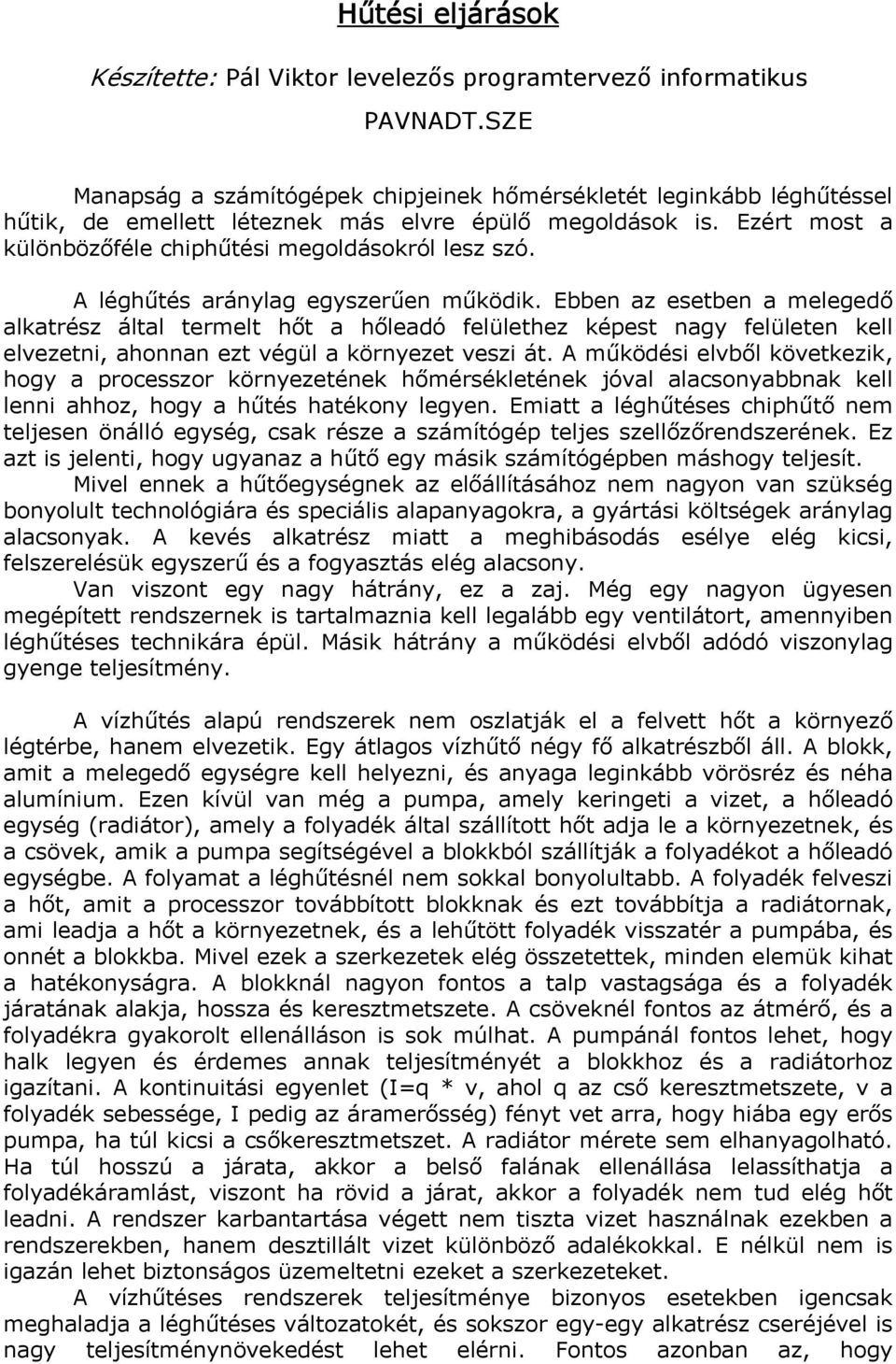 A léghűtés aránylag egyszerűen működik. Ebben az esetben a melegedő alkatrész által termelt hőt a hőleadó felülethez képest nagy felületen kell elvezetni, ahonnan ezt végül a környezet veszi át.