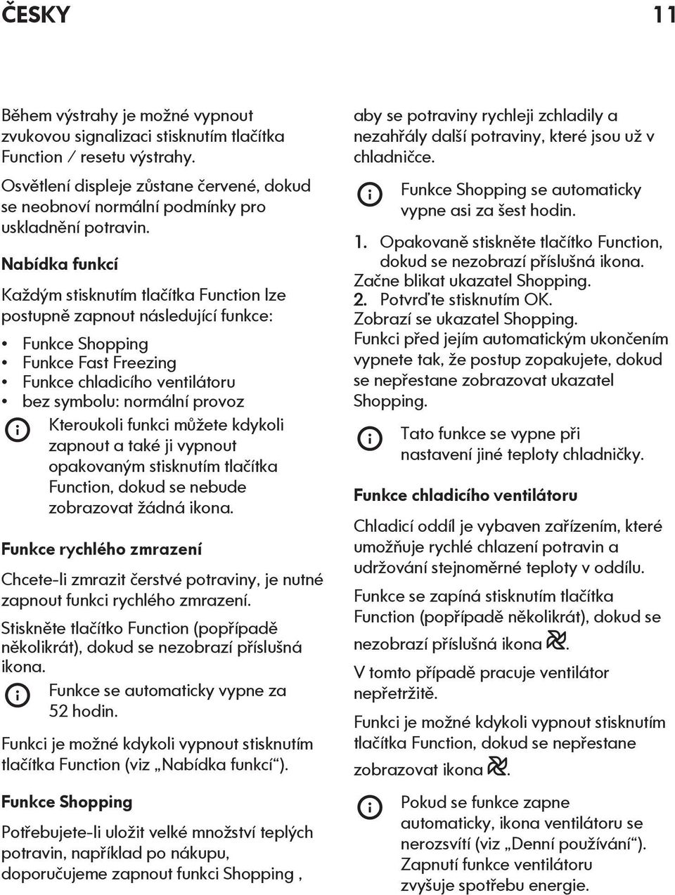 Nabídka funkcí Každým stisknutím tlačítka Function lze postupně zapnout následující funkce: Funkce Shopping Funkce Fast Freezing Funkce chladicího ventilátoru bez symbolu: normální provoz Kteroukoli