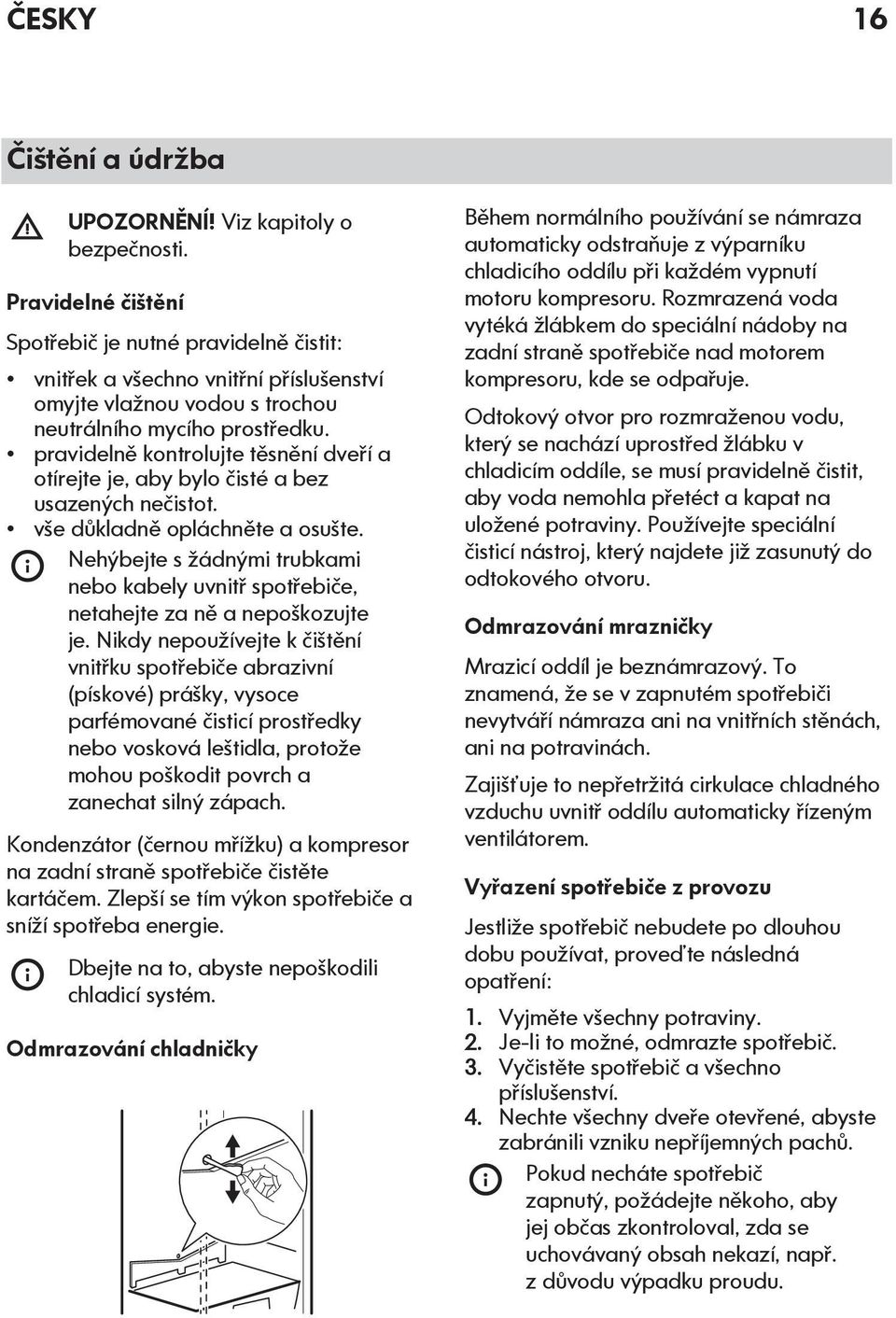 pravidelně kontrolujte těsnění dveří a otírejte je, aby bylo čisté a bez usazených nečistot. vše důkladně opláchněte a osušte.