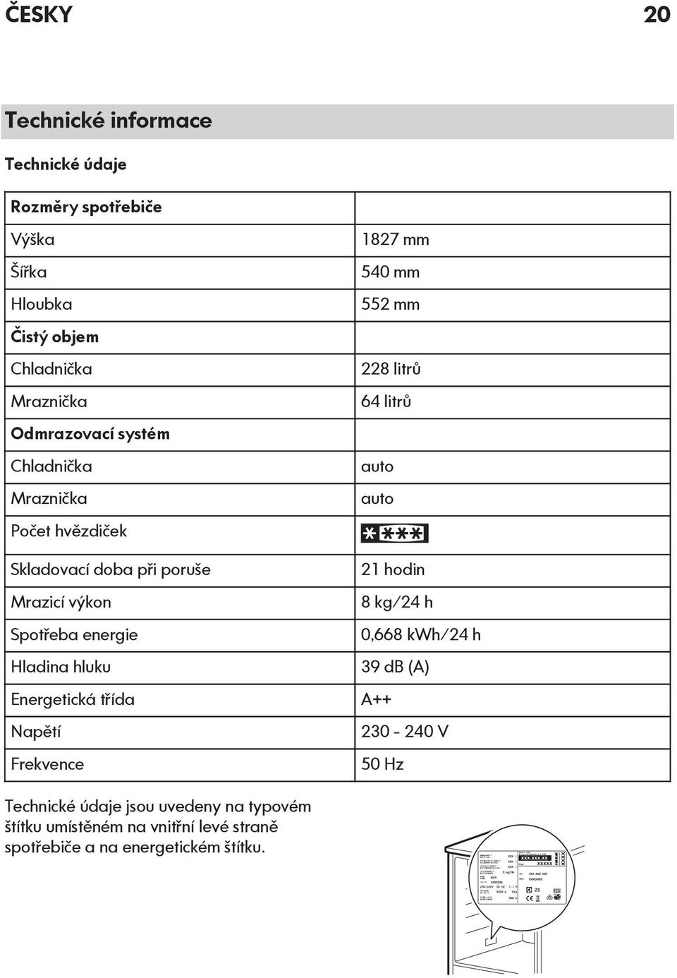 Energetická třída Napětí Frekvence 1827 mm 540 mm 552 mm 228 litrů 64 litrů auto auto 21 hodin 8 kg/24 h 0,668 kwh/24 h 39 db