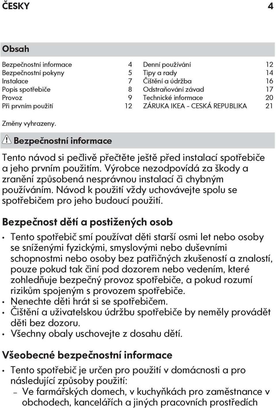 Výrobce nezodpovídá za škody a zranění způsobená nesprávnou instalací či chybným používáním. Návod k použití vždy uchovávejte spolu se spotřebičem pro jeho budoucí použití.