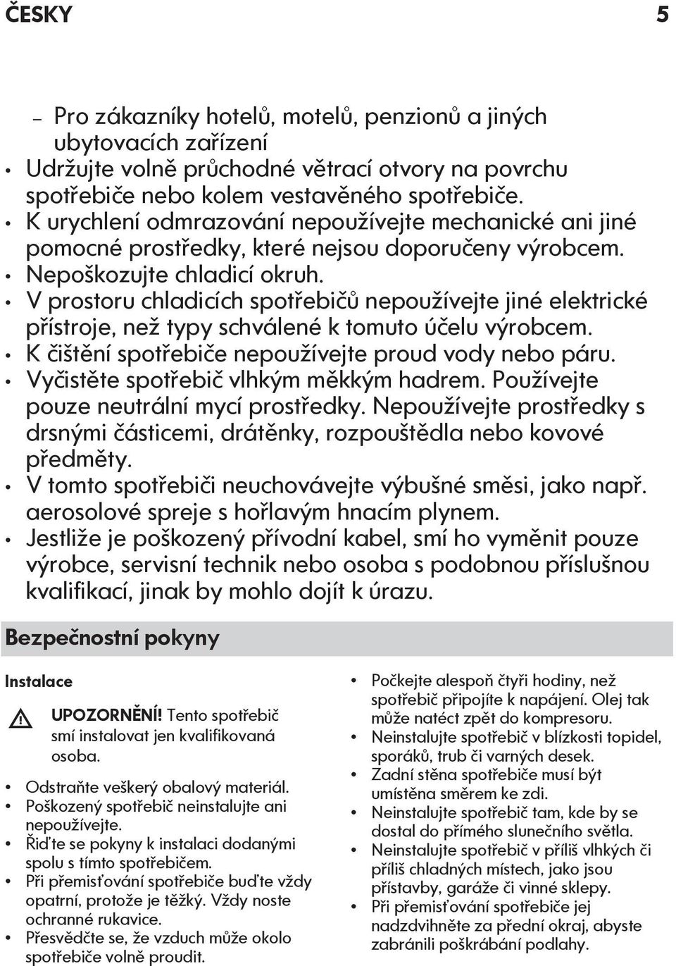 V prostoru chladicích spotřebičů nepoužívejte jiné elektrické přístroje, než typy schválené k tomuto účelu výrobcem. K čištění spotřebiče nepoužívejte proud vody nebo páru.